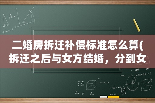 二婚房拆遷補償標準怎么算(拆遷之后與女方結婚，分到女方拆遷房，離婚可以分到拆遷房嗎？)