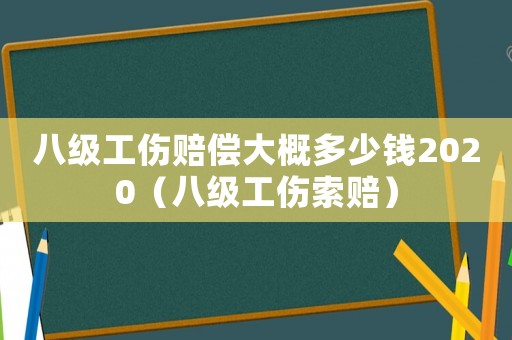 八級工傷賠償大概多少錢2020（八級工傷索賠）