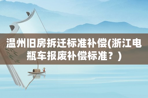 溫州舊房拆遷標準補償(浙江電瓶車報廢補償標準？)