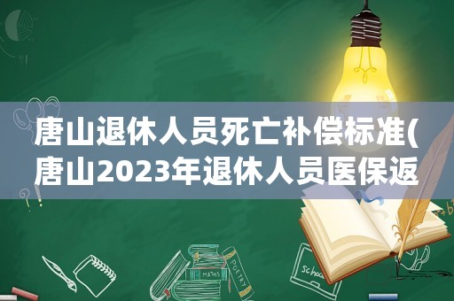 唐山退休人員死亡補償標準(唐山2023年退休人員醫保返還金額)