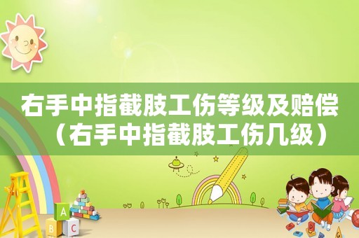 右手中指截肢工傷等級及賠償（右手中指截肢工傷幾級）
