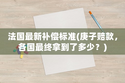 法國最新補償標準(庚子賠款，各國最終拿到了多少？)