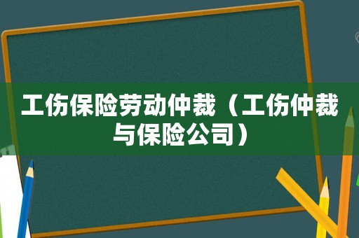 工傷保險勞動仲裁（工傷仲裁與保險公司）