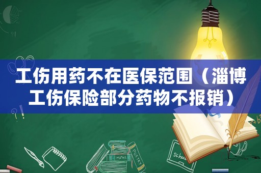 工傷用藥不在醫(yī)保范圍（淄博工傷保險部分藥物不報銷）