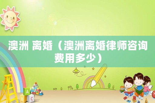 澳洲 離婚（澳洲離婚律師咨詢費用多少）