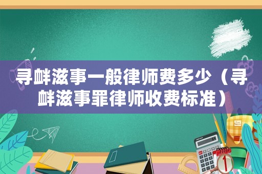 尋釁滋事一般律師費(fèi)多少（尋釁滋事罪律師收費(fèi)標(biāo)準(zhǔn)）