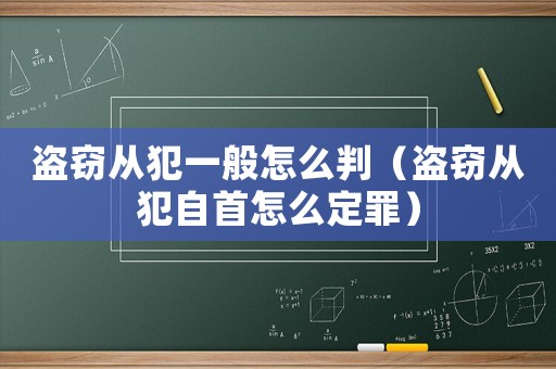 盜竊從犯一般怎么判（盜竊從犯自首怎么定罪）