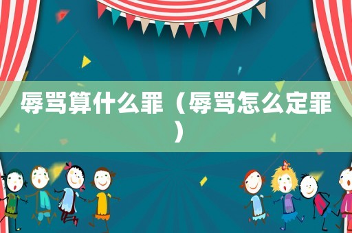 辱罵算什么罪（辱罵怎么定罪）