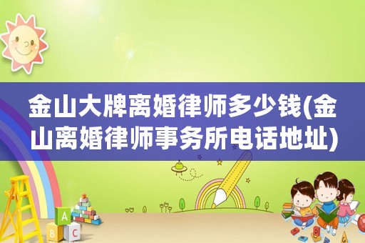 金山大牌離婚律師多少錢(金山離婚律師事務(wù)所電話地址)