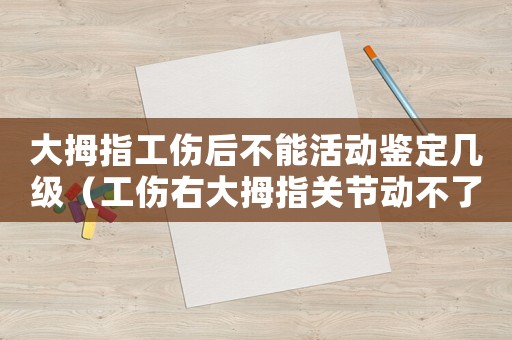 大拇指工傷后不能活動鑒定幾級（工傷右大拇指關節動不了）