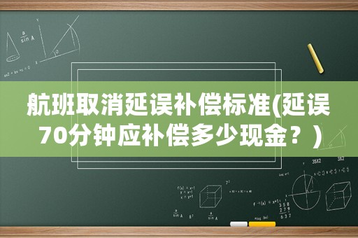 航班取消延誤補償標準(延誤70分鐘應補償多少現金？)