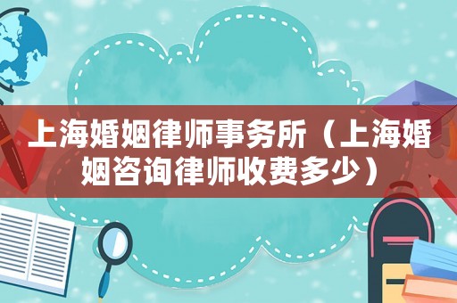 上海婚姻律師事務(wù)所（上?；橐鲎稍?xún)律師收費(fèi)多少）