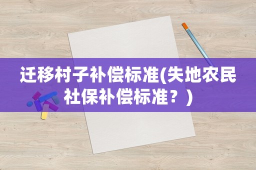 遷移村子補(bǔ)償標(biāo)準(zhǔn)(失地農(nóng)民社保補(bǔ)償標(biāo)準(zhǔn)？)