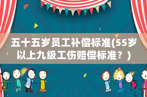 五十五歲員工補償標準(55歲以上九級工傷賠償標準？)