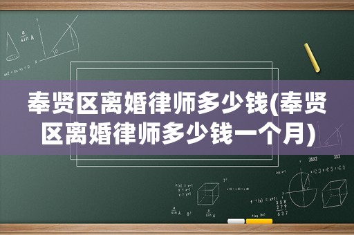 奉賢區離婚律師多少錢(奉賢區離婚律師多少錢一個月)