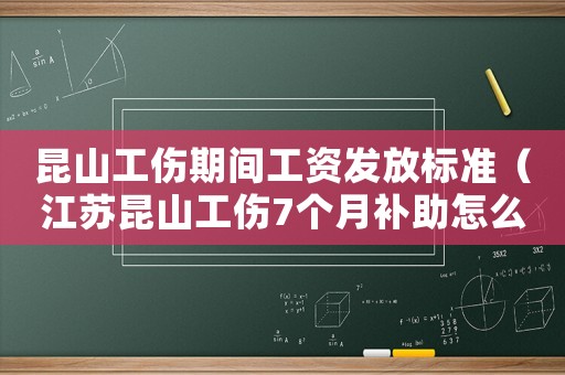 昆山工傷期間工資發放標準（江蘇昆山工傷7個月補助怎么算）