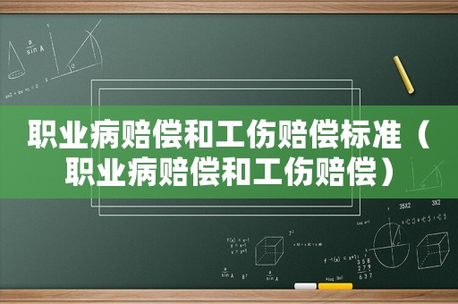 職業(yè)病賠償和工傷賠償標(biāo)準(zhǔn)（職業(yè)病賠償和工傷賠償）
