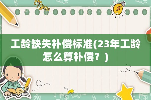 工齡缺失補償標準(23年工齡怎么算補償？)