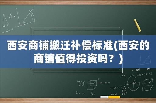 西安商鋪搬遷補償標準(西安的商鋪值得投資嗎？)