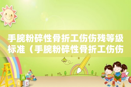手腕粉碎性骨折工傷傷殘等級標準（手腕粉碎性骨折工傷傷殘等級）
