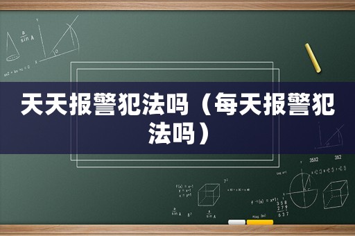 天天報(bào)警犯法嗎（每天報(bào)警犯法嗎）