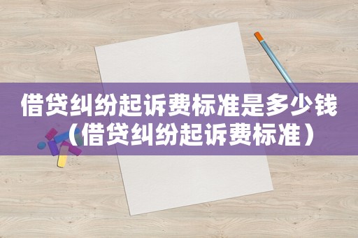 借貸糾紛起訴費標準是多少錢（借貸糾紛起訴費標準）