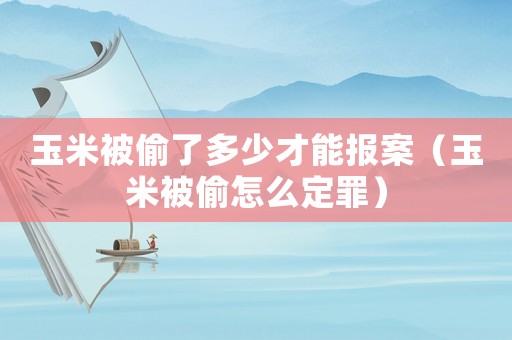 玉米被偷了多少才能報案（玉米被偷怎么定罪）