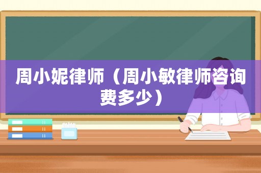 周小妮律師（周小敏律師咨詢費多少）
