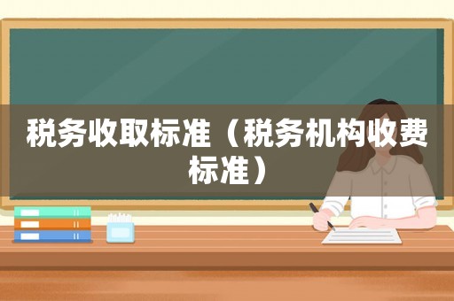 稅務收取標準（稅務機構收費標準）