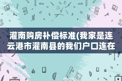 灌南購房補(bǔ)償標(biāo)準(zhǔn)(我家是連云港市灌南縣的我們戶口連在爺爺戶口本上有口糧地沒有房產(chǎn)拆遷我們可以分到房子嗎，應(yīng)該怎么補(bǔ)償？)