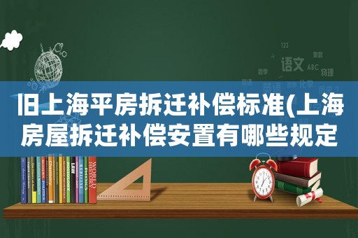 舊上海平房拆遷補償標準(上海房屋拆遷補償安置有哪些規定)