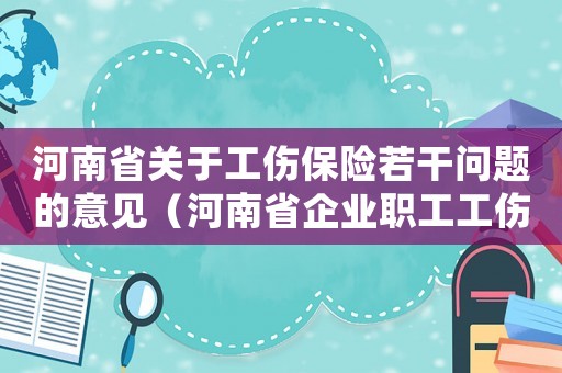 河南省關于工傷保險若干問題的意見（河南省企業(yè)職工工傷保險條例）