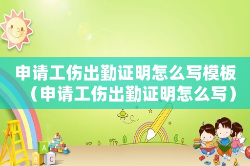 申請工傷出勤證明怎么寫模板（申請工傷出勤證明怎么寫）