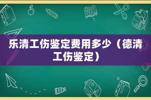 樂清工傷鑒定費用多少（德清工傷鑒定）