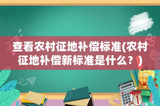 查看農村征地補償標準(農村征地補償新標準是什么？)