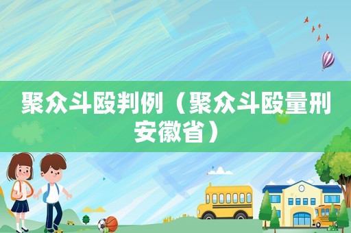 聚眾斗毆判例（聚眾斗毆量刑安徽省）