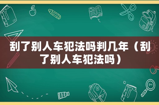 刮了別人車犯法嗎判幾年（刮了別人車犯法嗎）