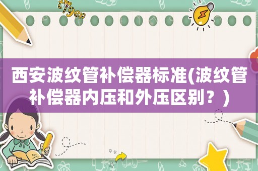 西安波紋管補償器標準(波紋管補償器內壓和外壓區別？)