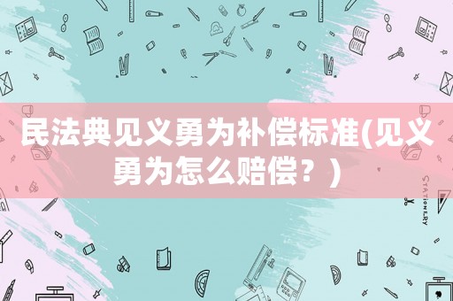 民法典見義勇為補償標準(見義勇為怎么賠償？)