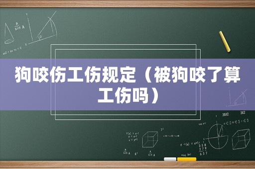 狗咬傷工傷規(guī)定（被狗咬了算工傷嗎）