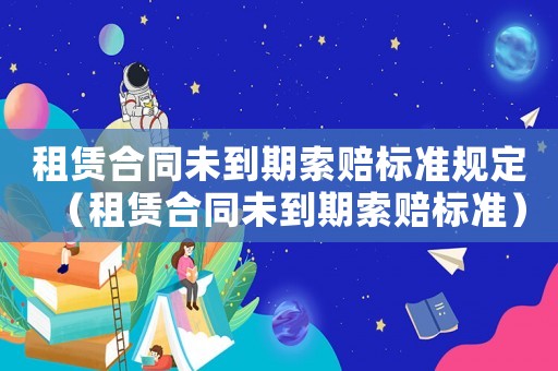租賃合同未到期索賠標準規定（租賃合同未到期索賠標準）