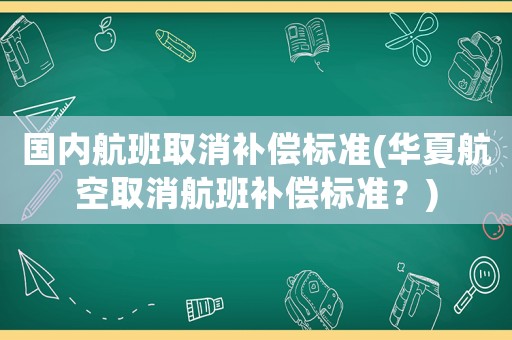 國內航班取消補償標準(華夏航空取消航班補償標準？)