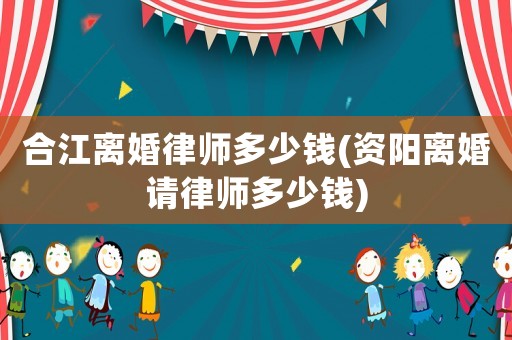 合江離婚律師多少錢(資陽離婚請律師多少錢)
