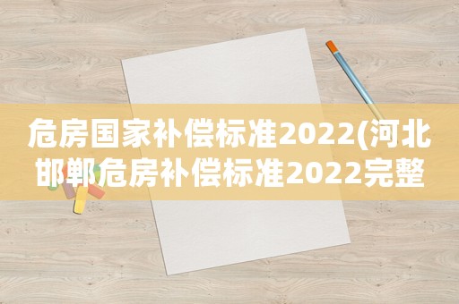 危房國家補(bǔ)償標(biāo)準(zhǔn)2022(河北邯鄲危房補(bǔ)償標(biāo)準(zhǔn)2022完整版)