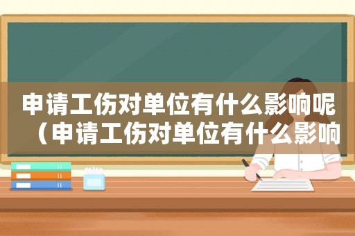 申請工傷對單位有什么影響呢（申請工傷對單位有什么影響）