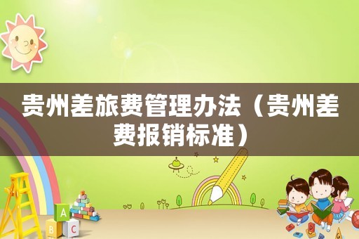貴州差旅費管理辦法（貴州差費報銷標準）
