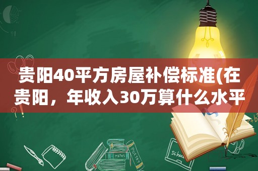 貴陽40平方房屋補償標準(在貴陽，年收入30萬算什么水平？)