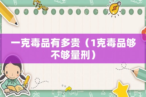 一克毒品有多貴（1克毒品夠不夠量刑）