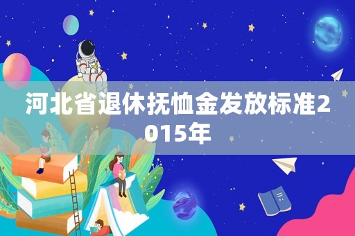 河北省退休撫恤金發放標準2015年