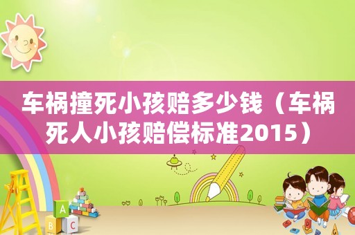 車禍撞死小孩賠多少錢（車禍死人小孩賠償標準2015）